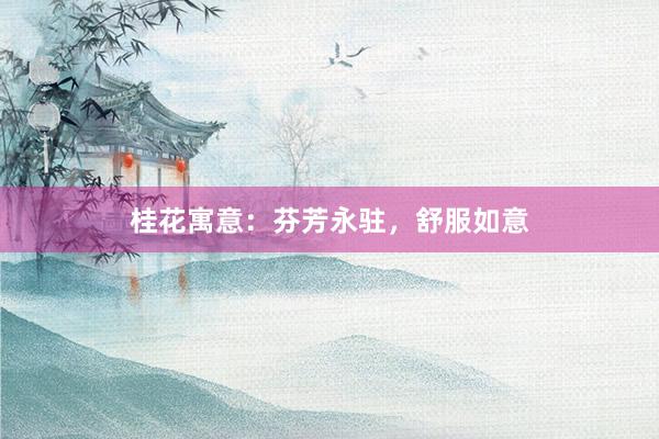 桂花寓意：芬芳永驻，舒服如意