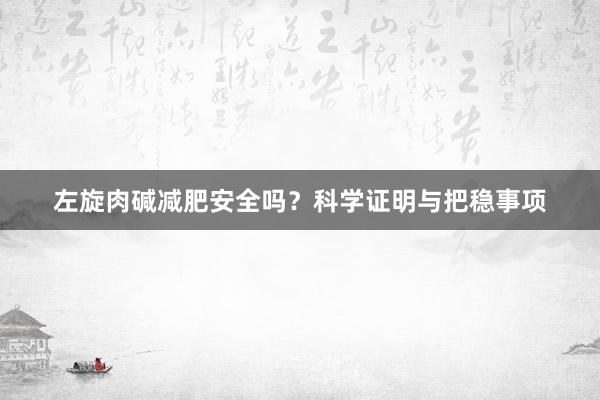左旋肉碱减肥安全吗？科学证明与把稳事项