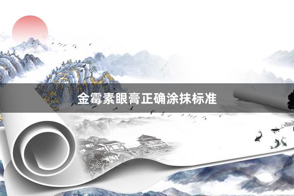 金霉素眼膏正确涂抹标准